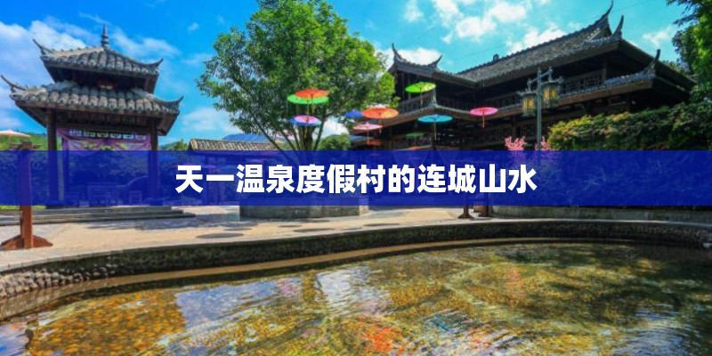 天一温泉度假村的连城山水