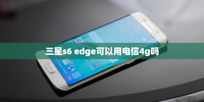 三星s6 edge可以用电信4g吗