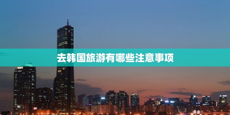 去韩国旅游有哪些注意事项