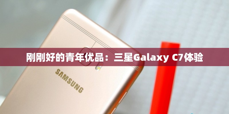 刚刚好的青年优品：三星Galaxy C7体验