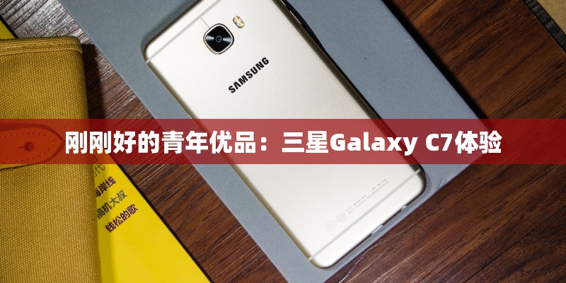 刚刚好的青年优品：三星Galaxy C7体验