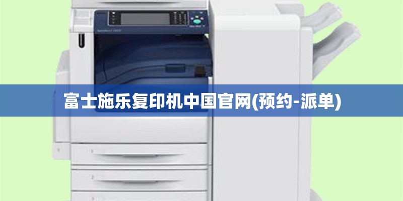 富士施乐复印机中国官网(预约-派单)