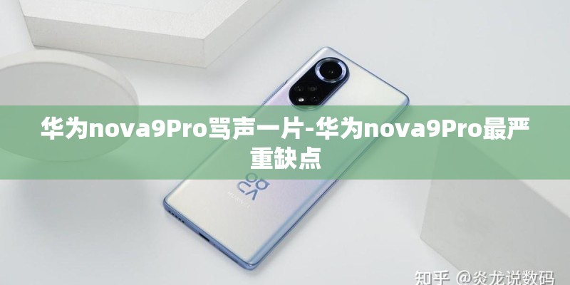 华为nova9Pro骂声一片-华为nova9Pro最严重缺点
