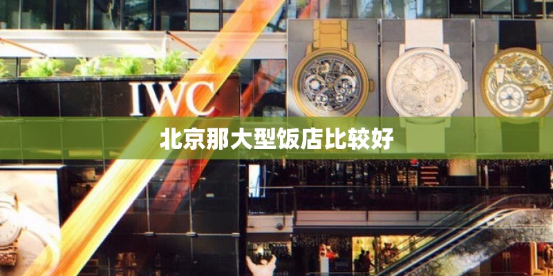北京那大型饭店比较好