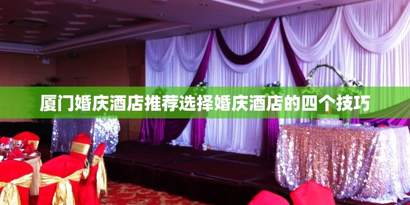 厦门婚庆酒店推荐选择婚庆酒店的四个技巧