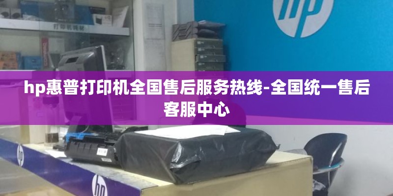 hp惠普打印机全国售后服务热线-全国统一售后客服中心