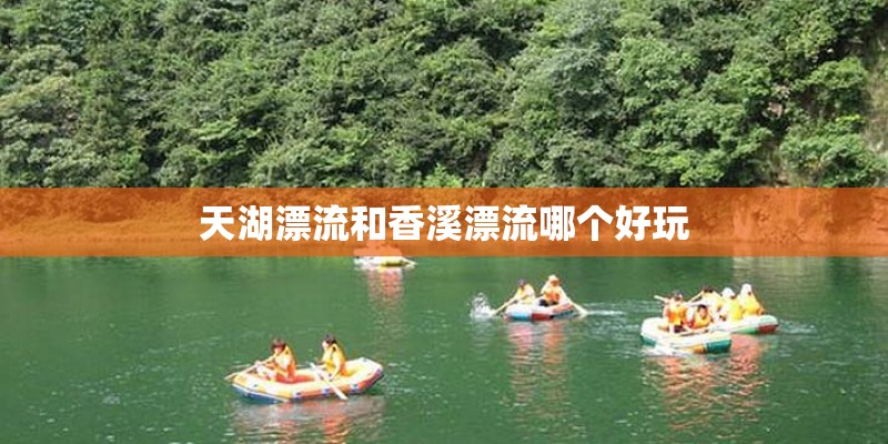 天湖漂流和香溪漂流哪个好玩