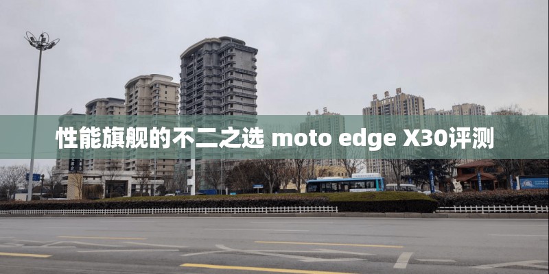 性能旗舰的不二之选 moto edge X30评测