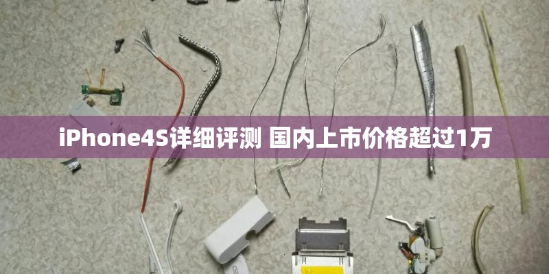 iPhone4S详细评测 国内上市价格超过1万
