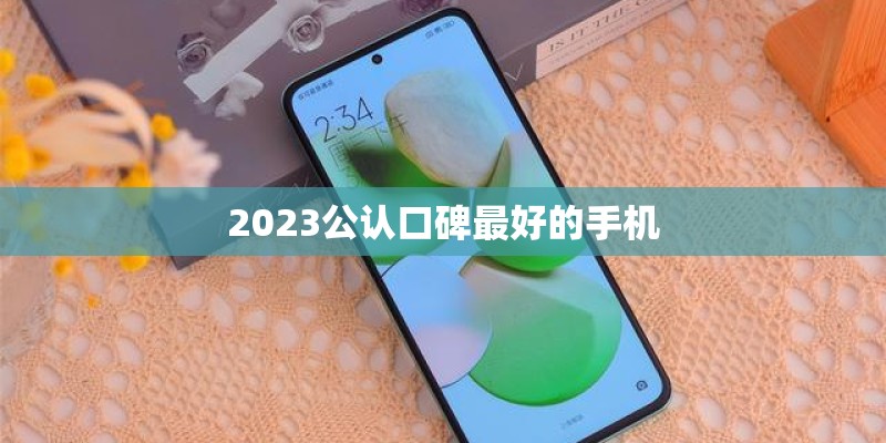 2023公认口碑最好的手机