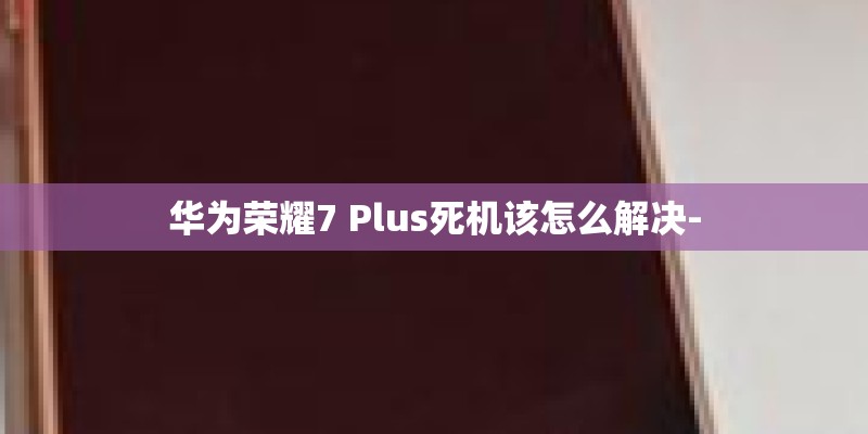 华为荣耀7 Plus死机该怎么解决-