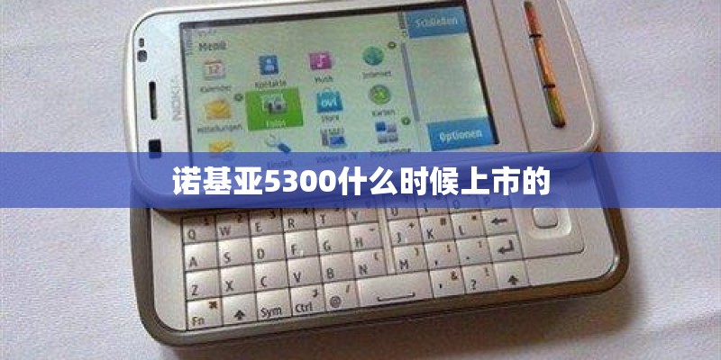 诺基亚5300什么时候上市的