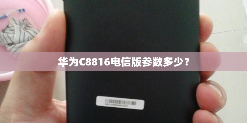 华为C8816电信版参数多少？