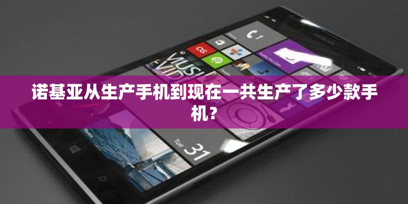 诺基亚从生产手机到现在一共生产了多少款手机？