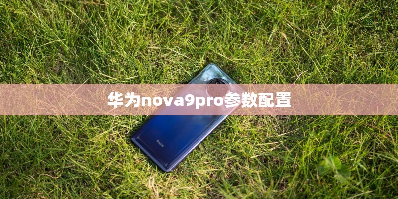 华为nova9pro参数配置