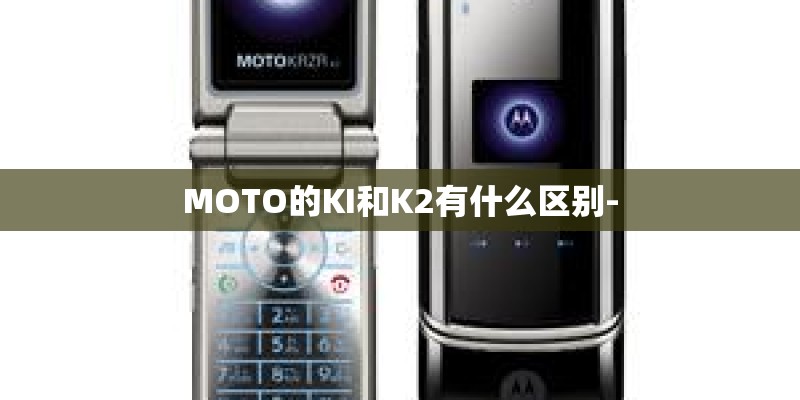 MOTO的KI和K2有什么区别-