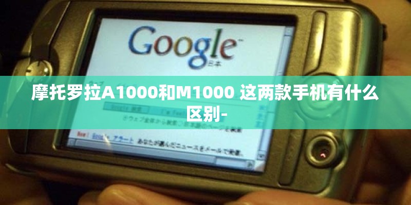 摩托罗拉A1000和M1000 这两款手机有什么区别-