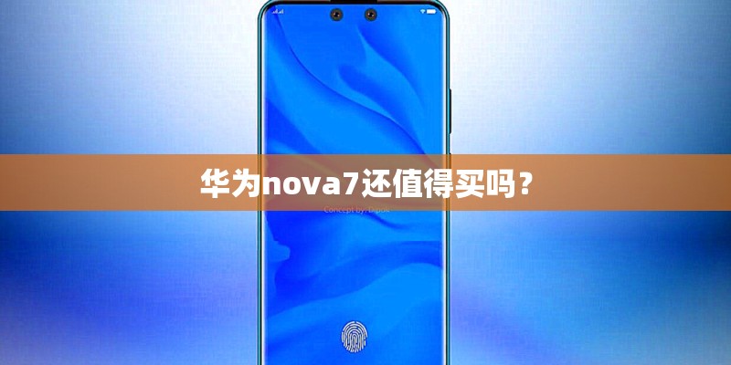 华为nova7还值得买吗？