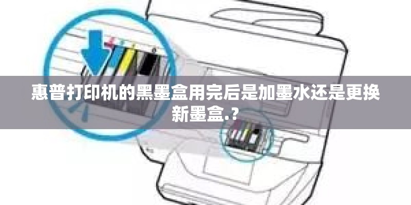 惠普打印机的黑墨盒用完后是加墨水还是更换新墨盒.？