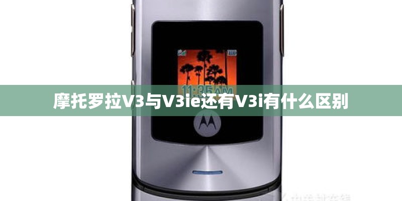 摩托罗拉V3与V3ie还有V3i有什么区别