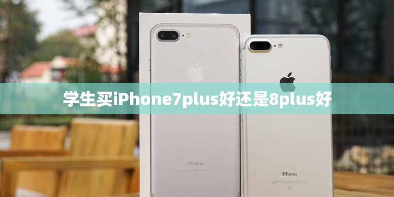 学生买iPhone7plus好还是8plus好