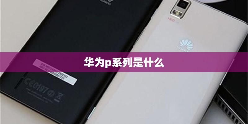 华为p系列是什么