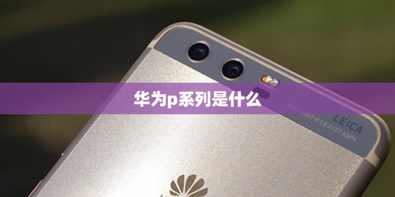华为p系列是什么