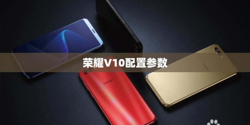 荣耀V10配置参数