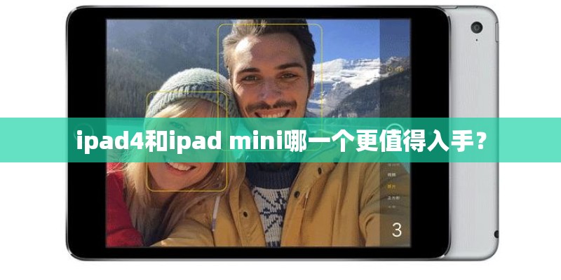 ipad4和ipad mini哪一个更值得入手？