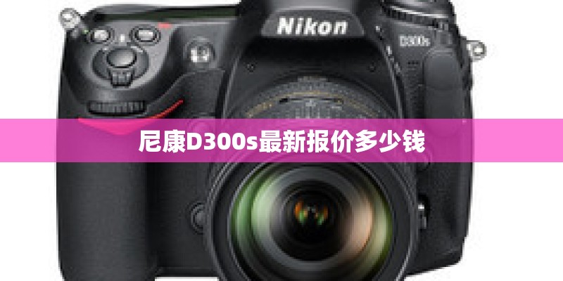尼康D300s最新报价多少钱