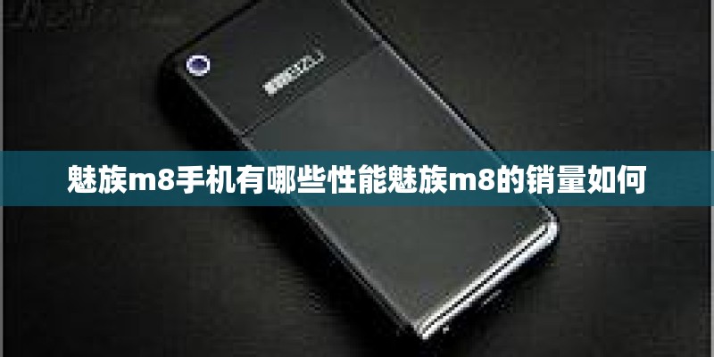 魅族m8手机有哪些性能魅族m8的销量如何