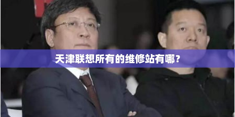 天津联想所有的维修站有哪？