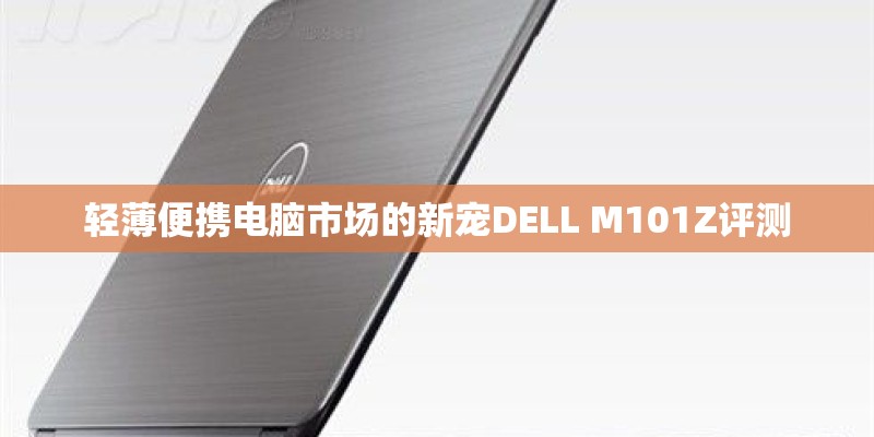 轻薄便携电脑市场的新宠DELL M101Z评测