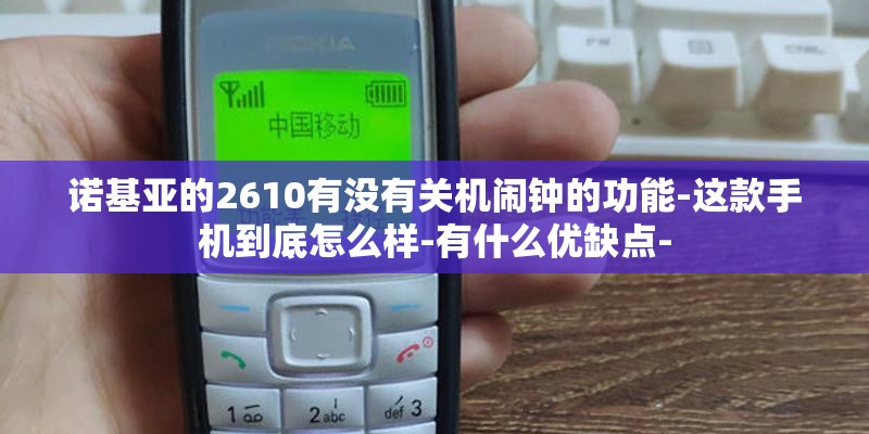 诺基亚的2610有没有关机闹钟的功能-这款手机到底怎么样-有什么优缺点-