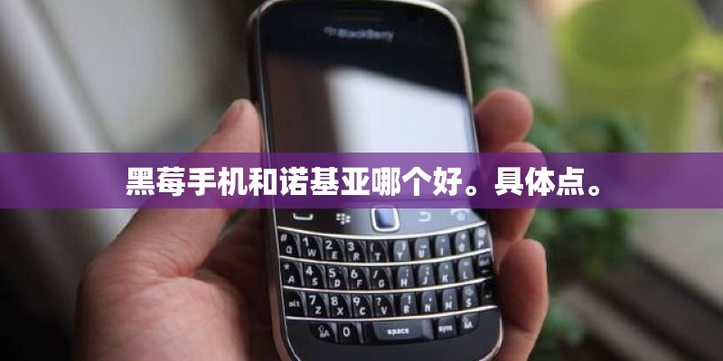 黑莓手机和诺基亚哪个好。具体点。