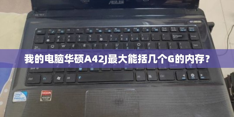 我的电脑华硕A42J最大能括几个G的内存？