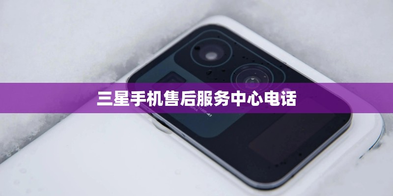 三星手机售后服务中心电话