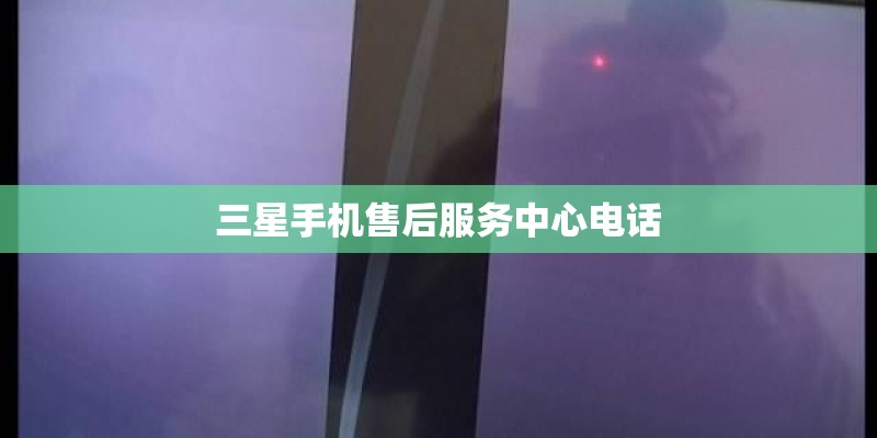 三星手机售后服务中心电话