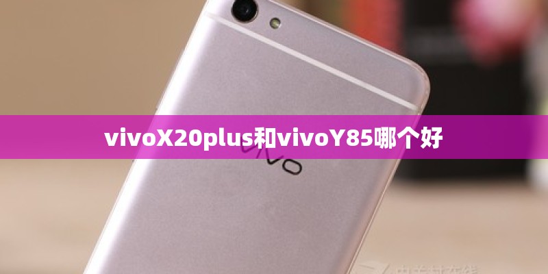 vivoX20plus和vivoY85哪个好