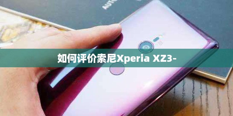 如何评价索尼Xperia XZ3-