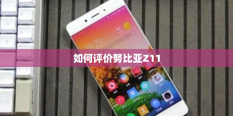 如何评价努比亚Z11