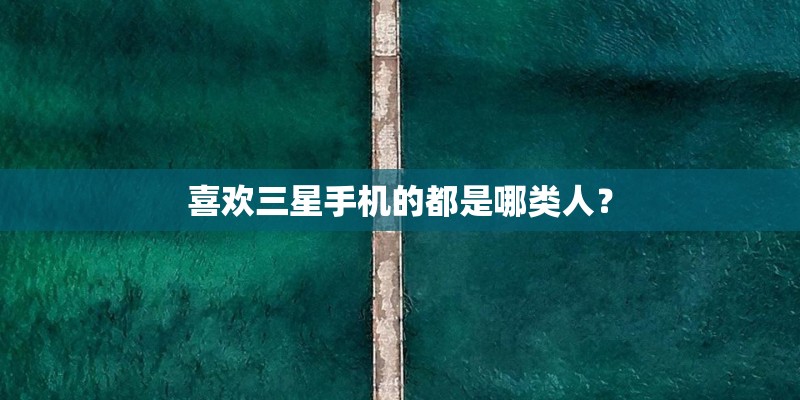 喜欢三星手机的都是哪类人？