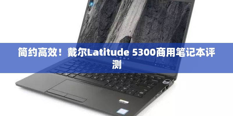 简约高效！戴尔Latitude 5300商用笔记本评测