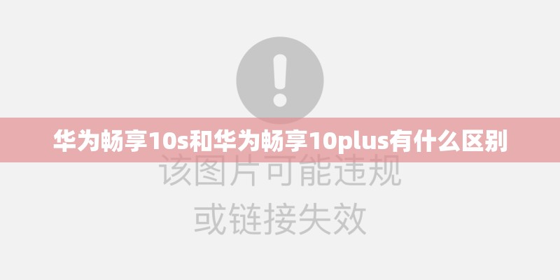 华为畅享10s和华为畅享10plus有什么区别