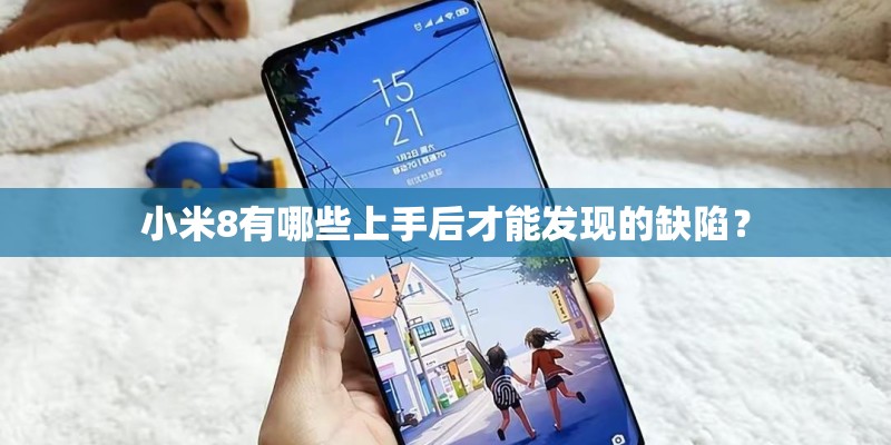 小米8有哪些上手后才能发现的缺陷？