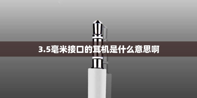 3.5毫米接口的耳机是什么意思啊