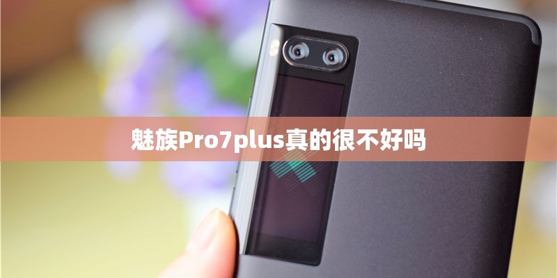魅族Pro7plus真的很不好吗 魅族Pro7plus真的很不好吗