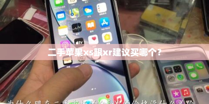 二手苹果xs跟xr建议买哪个? 二手苹果xs跟xr建议买哪个?