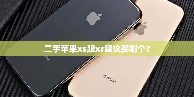 二手苹果xs跟xr建议买哪个? 二手苹果xs跟xr建议买哪个?