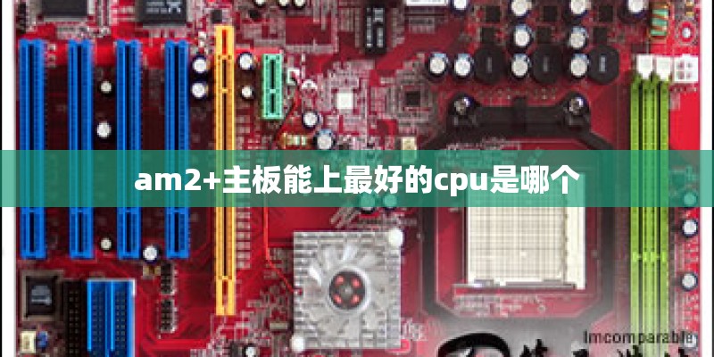 am2+主板能上最好的cpu是哪个